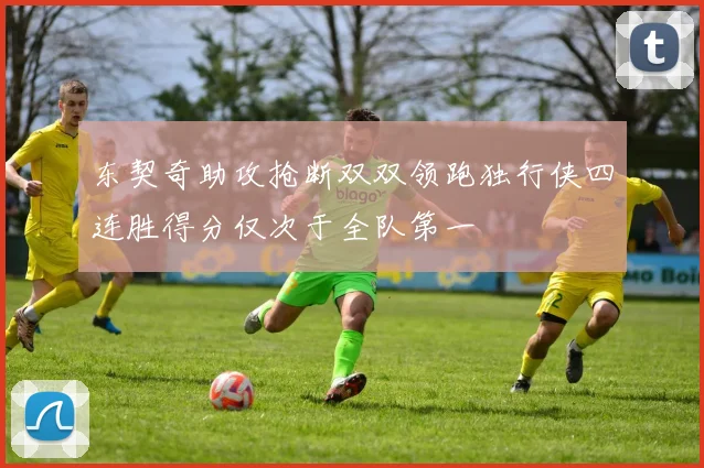 东契奇助攻抢断双双领跑独行侠四连胜得分仅次于全队第一