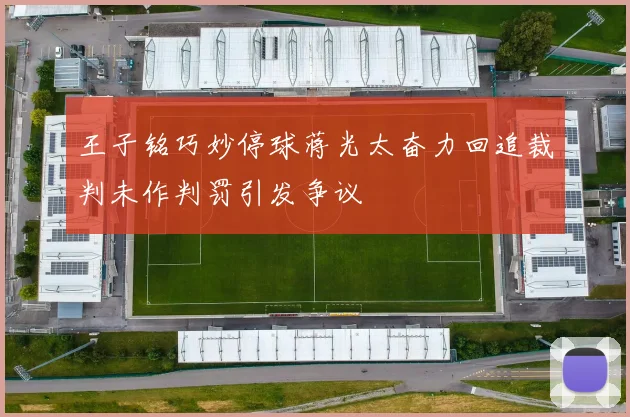 王子铭巧妙停球蒋光太奋力回追裁判未作判罚引发争议