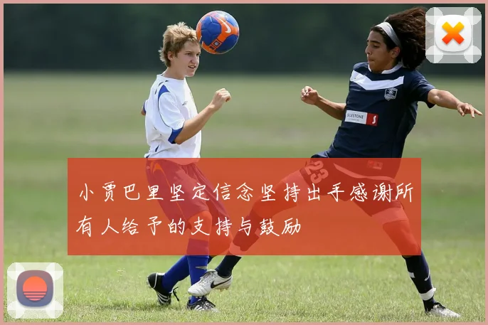 小贾巴里坚定信念坚持出手感谢所有人给予的支持与鼓励