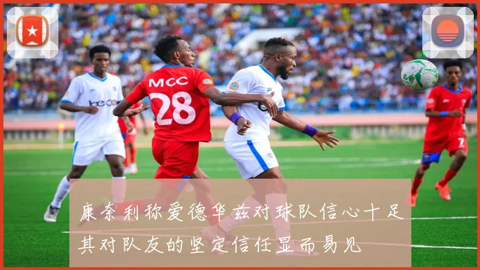 康奈利称爱德华兹对球队信心十足其对队友的坚定信任显而易见