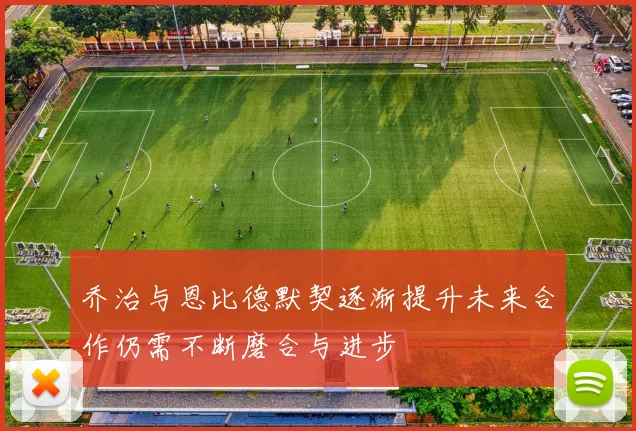 乔治与恩比德默契逐渐提升未来合作仍需不断磨合与进步