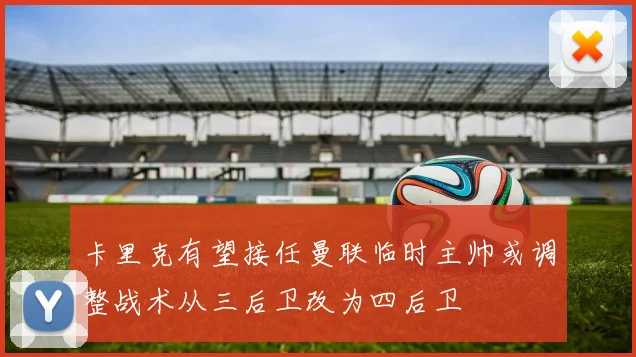 卡里克有望接任曼联临时主帅或调整战术从三后卫改为四后卫