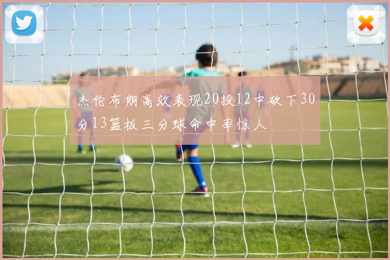 杰伦布朗高效表现20投12中砍下30分13篮板三分球命中率惊人
