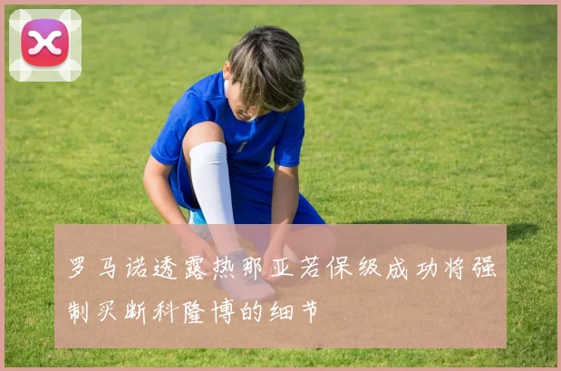 罗马诺透露热那亚若保级成功将强制买断科隆博的细节